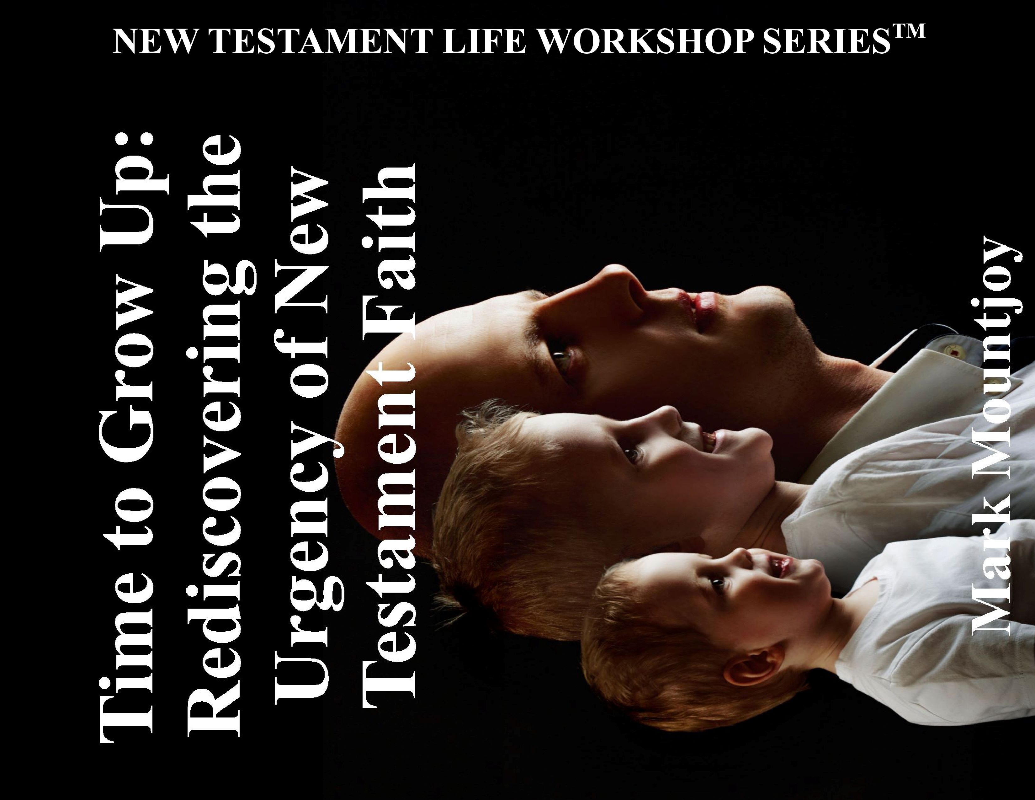 Time to Grow Up Rediscovering the Urgency of New Testament Faith NEW TESTAMENT LIFE WORKSHOP SERIES True Christian Press 1
